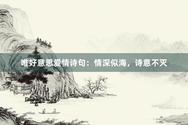 唯好意思爱情诗句：情深似海，诗意不灭